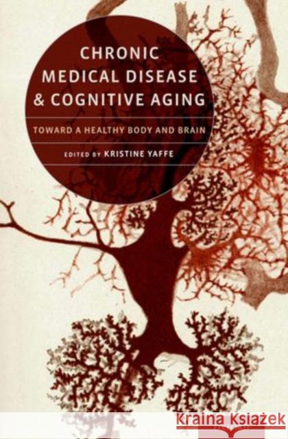 Chronic Medical Disease and Cognitive Aging: Toward a Healthy Body and Brain Yaffe, Kristine 9780199793556