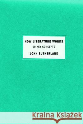 How Literature Works: 50 Key Concepts John Sutherland 9780199794201 Oxford University Press, USA
