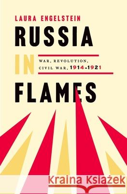 Russia in Flames: War, Revolution, Civil War, 1914 - 1921 Laura Engelstein 9780199794218 Oxford University Press, USA