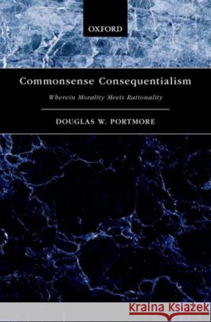 Commonsense Consequentialism: Wherein Morality Meets Rationality Portmore, Douglas W. 9780199794539 Oxford University Press, USA