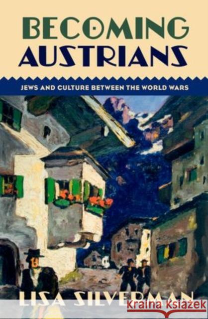 Becoming Austrians: Jews and Culture Between the World Wars Lisa Silverman 9780199794843 Oxford University Press, USA