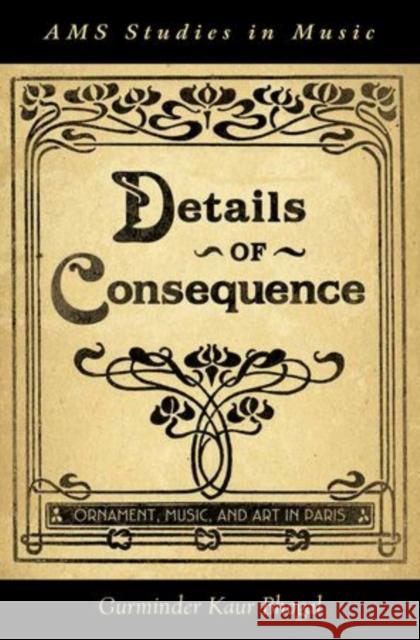 Details of Consequence: Ornament, Music, and Art in Paris Bhogal, Gurminder Kaur 9780199795055 Oxford University Press, USA