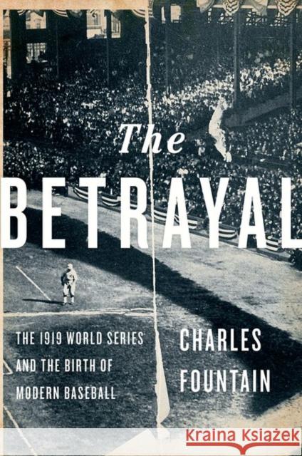 The Betrayal: The 1919 World Series and the Birth of Modern Baseball Charles Fountain 9780199795130 Oxford University Press, USA