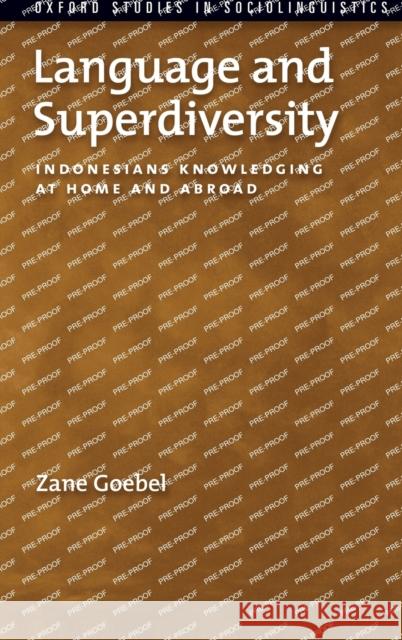 Language and Superdiversity: Indonesians Knowledging at Home and Abroad Zane Goebel 9780199795413