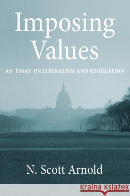 Imposing Values: Liberalism and Regulation Arnold, N. Scott 9780199795680 Oxford University Press, USA