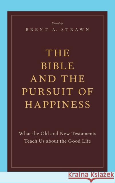 The Bible and the Pursuit of Happiness: What the Old and New Testaments Teach Us about the Good Life Strawn 9780199795734 Oxford University Press, USA