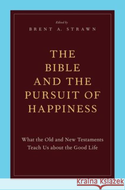 The Bible and the Pursuit of Happiness: What the Old and New Testaments Teach Us about the Good Life Strawn, Brent A. 9780199795741 Oxford University Press, USA