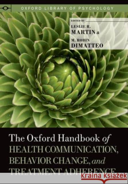 The Oxford Handbook of Health Communication, Behavior Change, and Treatment Adherence Leslie R. Martin M. Robin DiMatteo 9780199795833