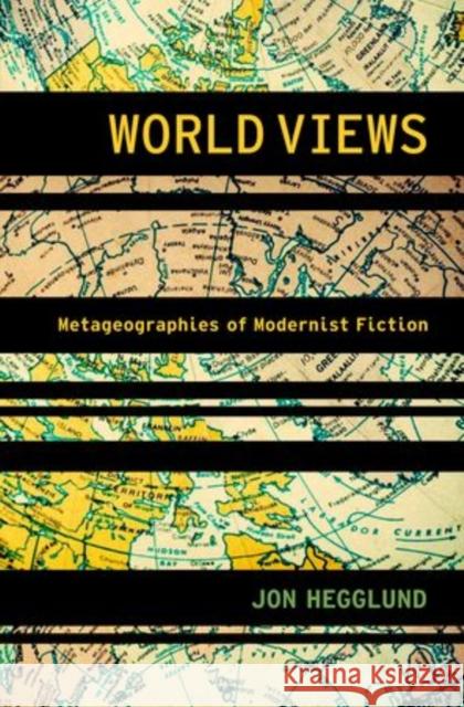 World Views: Metageographies of Modernist Fiction Hegglund, Jon 9780199796106 Oxford University Press, USA