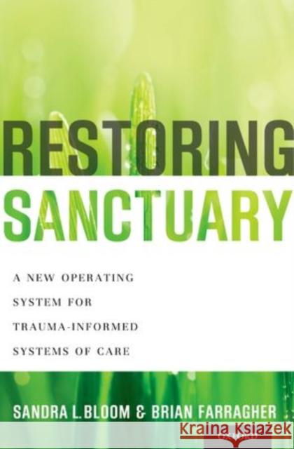 Restoring Sanctuary: A New Operating System for Trauma-Informed Systems of Care Bloom, Sandra L. 9780199796366