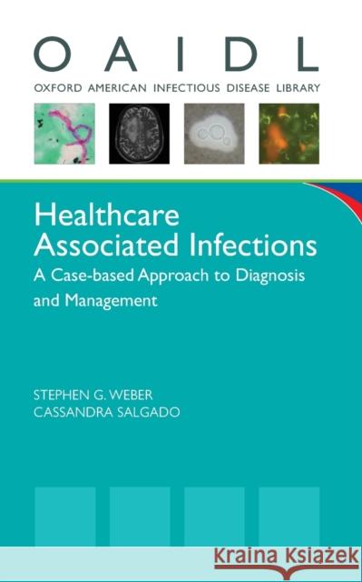 Healthcare Associated Infections: A Case-Based Approach to Diagnosis and Management Stephen G. Weber Cassandra D. Salgado, MD  9780199796380