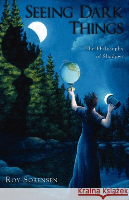 Seeing Dark Things: The Philosophy of Shadows Sorensen, Roy 9780199797134 Oxford University Press, USA