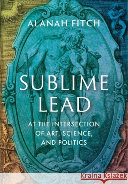 Sublime Lead: At the Intersection of Art, Science, and Politics  9780199797844 Oxford University Press, USA