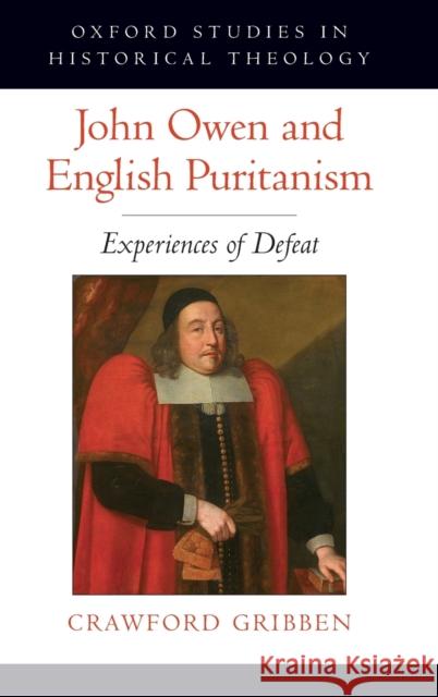 John Owen and English Puritanism: Experiences of Defeat Crawford Gribben 9780199798155 Oxford University Press, USA