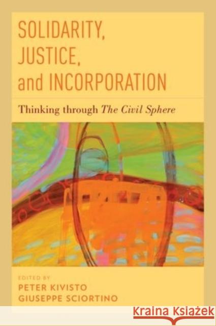 Solidarity, Justice, and Incorporation: Thinking Through the Civil Sphere Kivisto, Peter 9780199811908 Oxford University Press, USA