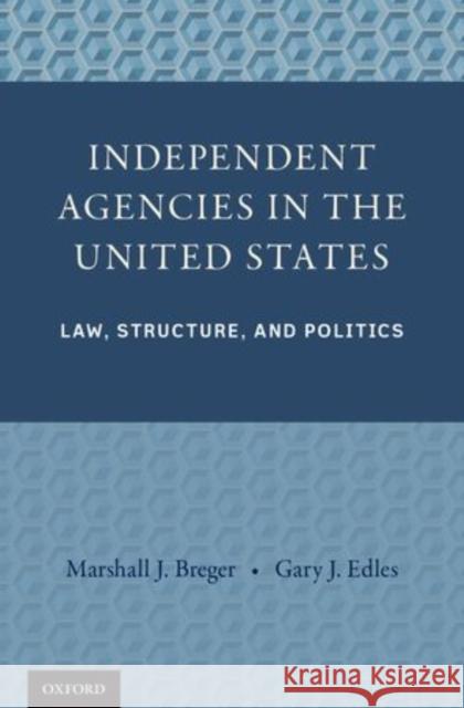 Independent Agencies in the United States: Law, Structure, and Politics Marshall J. Breger 9780199812127 Oxford University Press, USA