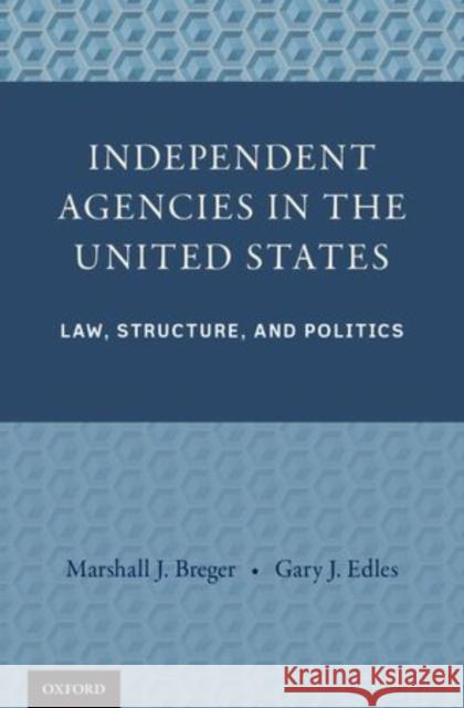 Independent Agencies in the United States: Law, Structure, and Politics Marshall J. Breger 9780199812127