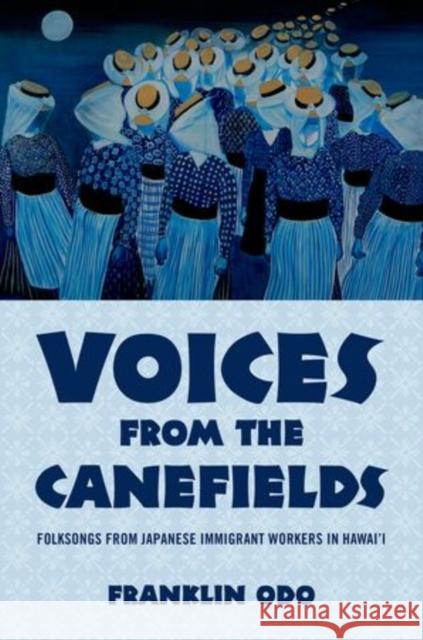 Voices from the Canefields: Folksongs from Japanese Immigrant Workers in Hawai'i Odo, Franklin 9780199813032 Oxford University Press, USA