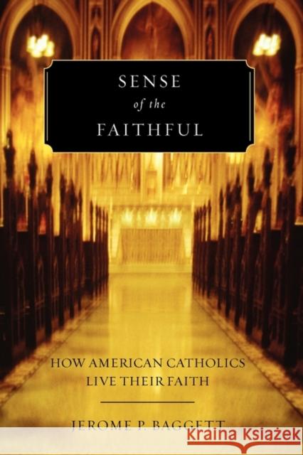 Sense of the Faithful: How American Catholics Live Their Faith Baggett, Jerome P. 9780199826087 Oxford University Press, USA