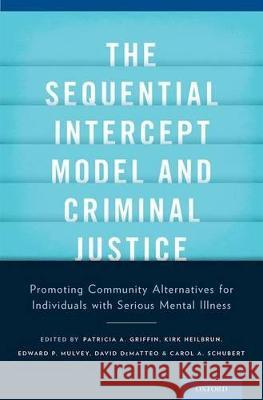 The Sequential Intercept Model and Criminal Justice: Promoting Community Alternatives for Individuals with Serious Mental Illness Patricia Griffin Kirk Heilbrun Edward Mulvey 9780199826759 Oxford University Press, USA