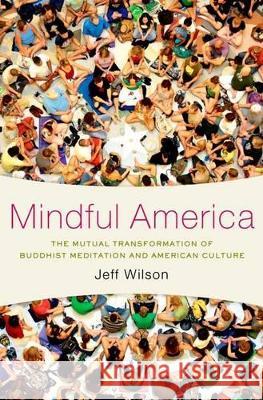 Mindful America: The Mutual Transformation of Buddhist Meditation and American Culture Jeff Wilson 9780199827817 Oxford University Press, USA