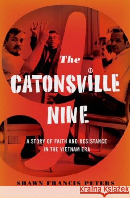 Catonsville Nine: A Story of Faith and Resistance in the Vietnam Era Peters, Shawn Francis 9780199827855
