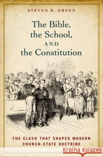 Bible, the School, and the Constitution: The Clash That Shaped Modern Church-State Doctrine Green, Steven K. 9780199827909 Oxford University Press Inc