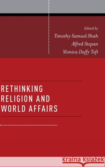 Rethinking Religion and World Affairs Timothy Samuel Shah Alfred Stepan Monica Duffy Toft 9780199827978