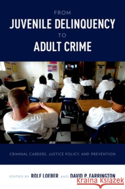 From Juvenile Delinquency to Adult Crime: Criminal Careers, Justice Policy, and Prevention Loeber, Rolf 9780199828180 0