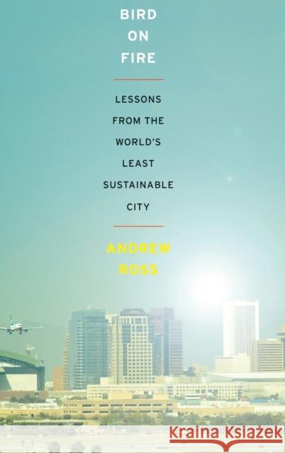 Bird on Fire: Lessons from the World's Least Sustainable City Ross, Andrew 9780199828265 Oxford University Press, USA