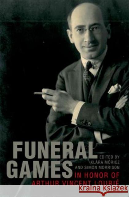 Funeral Games in Honor of Arthur Vincent Lourié Moricz, Klara 9780199829446 Oxford University Press, USA