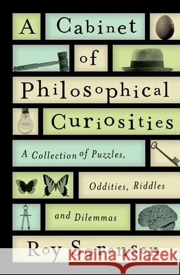 A Cabinet of Philosophical Curiosities: A Collection of Puzzles, Oddities, Riddles, and Dilemmas Roy Sorensen 9780199829569 Oxford University Press, USA