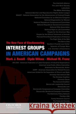 Interest Groups in American Campaigns: The New Face of Electioneering Mark J. Rozell Clyde Wilcox Michael M. Franz 9780199829798