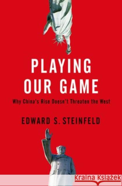 Playing Our Game: Why China's Rise Doesn't Threaten the West Steinfeld, Edward S. 9780199837083 Oxford University Press, USA