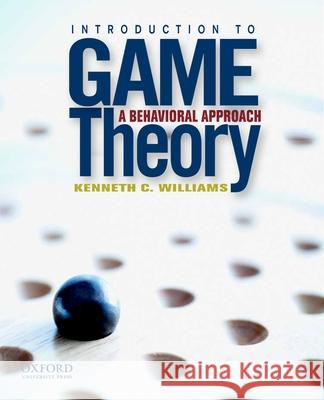 Introduction to Game Theory: A Behavioral Approach Kenneth C. Williams 9780199837397
