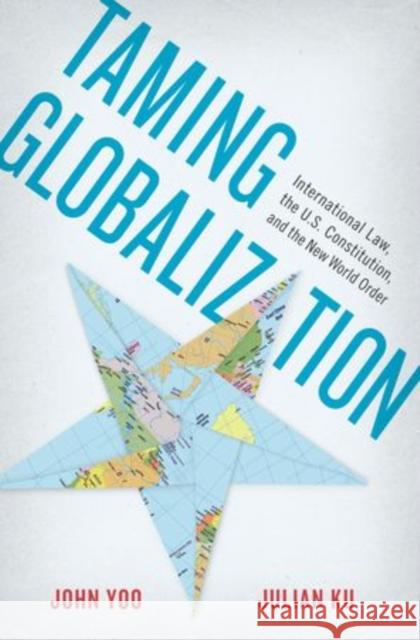 Taming Globalization: International Law, the U.S. Constitution, and the New World Order Ku, Julian 9780199837427 Oxford University Press, USA