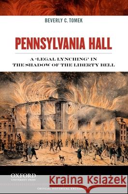 Pennsylvania Hall: A 'Legal Lynching' in the Shadow of the Liberty Bell Beverly C. Tomek 9780199837601 Oxford University Press, USA