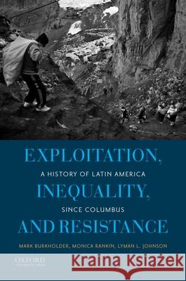 Exploitation, Inequality, and Resistance: A History of Latin America Since Columbus Mark Burkholder Monica Rankin Lyman L. Johnson 9780199837618 Oxford University Press, USA