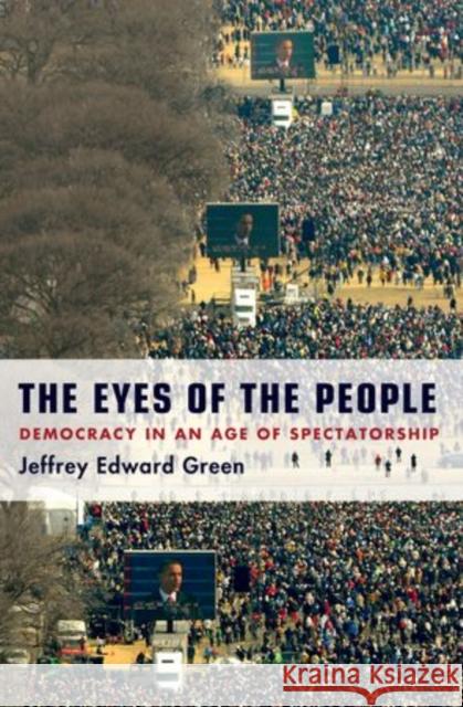The Eyes of the People: Democracy in an Age of Spectatorship Green, Jeffrey Edward 9780199838479