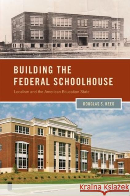 Building the Federal Schoolhouse: Localism and the American Education State Reed, Douglas S. 9780199838486 Oxford University Press, USA