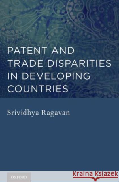 Patent and Trade Disparities in Developing Countries Srividhya Ragavan 9780199840670 Oxford University Press