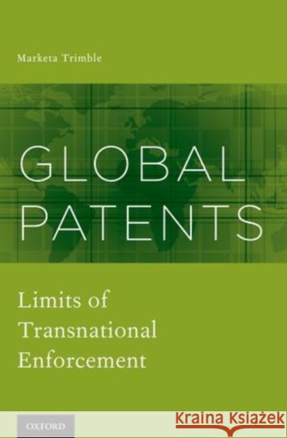Global Patents: Limits of Transnational Enforcement Trimble, Marketa 9780199840687 Oxford University Press, USA