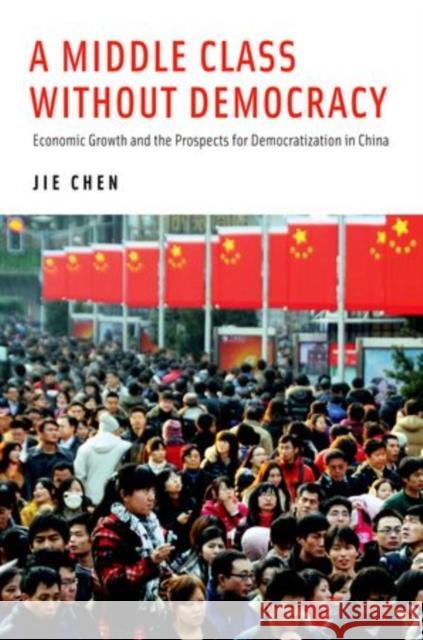 Middle Class Without Democracy: Economic Growth and the Prospects for Democratization in China Chen, Jie 9780199841639 Oxford University Press, USA
