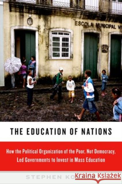The Education of Nations: How the Political Organization of the Poor, Not Democracy, Led Governments to Invest in Mass Education Kosack, Stephen 9780199841677