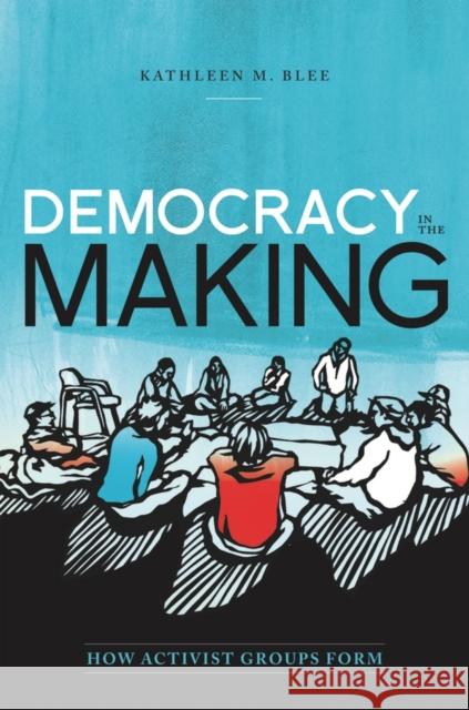 Democracy in the Making: How Activist Groups Form Blee, Kathleen M. 9780199842766 0