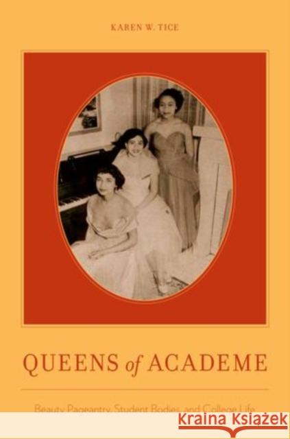 Queens of Academe: Beauty Pageantry, Student Bodies, and College Life Tice, Karen W. 9780199842803 Oxford University Press Inc