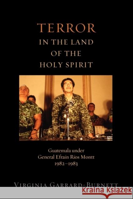 Terror in the Land of the Holy Spirit: Guatemala Under General Efrain Rios Montt 1982-1983 Garrard-Burnett, Virginia 9780199844777 Oxford University Press, USA