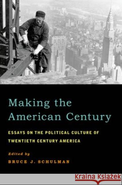 Making the American Century: Essays on the Political Culture of Twentieth Century America Schulman, Bruce J. 9780199845415 Oxford University Press, USA