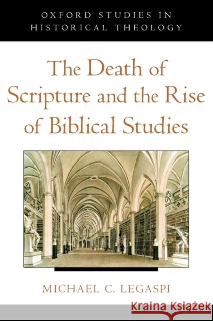 The Death of Scripture and the Rise of Biblical Studies Michael C. Legaspi 9780199845880 Oxford University Press