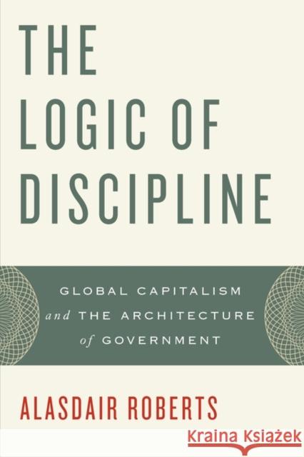 The Logic of Discipline: Global Capitalism and the Architecture of Government Roberts, Alasdair 9780199846146 Oxford University Press